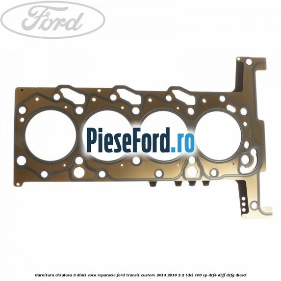 Garnitura chiulasa 3 dinti cota reparatie Ford Transit Custom 2014-2018 2.2 TDCi 100 cp DRF4, DRFF, DRFG diesel