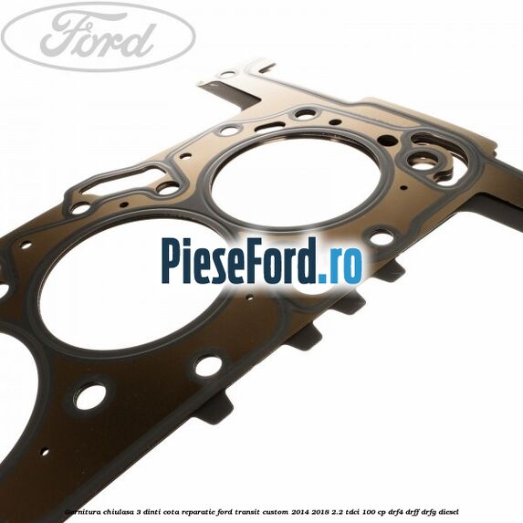 Garnitura chiulasa 3 dinti cota reparatie Ford Transit Custom 2014-2018 2.2 TDCi 100 cp DRF4, DRFF, DRFG diesel