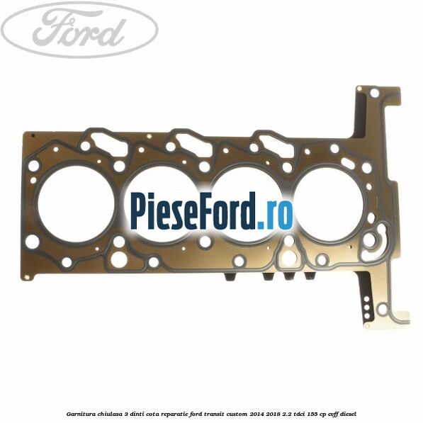 Garnitura chiulasa 3 dinti cota reparatie Ford Transit Custom 2014-2018 2.2 TDCi 155 cp CVFF diesel