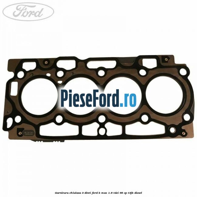 Garnitura, chiulasa 3 dinti Ford B-Max 1.6 TDCi 95 cp T3JB diesel