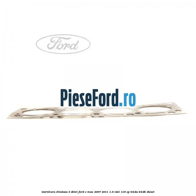 Garnitura chiulasa 3 dinti Ford C-Max 2007-2011 1.8 TDCi 115 cp Garnitura chiulasa 3 dinti Ford C-Max 2007-2011 1.8 TDCi 115 cp KKDA, KKDB diesel
