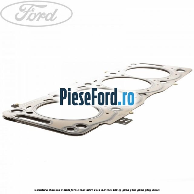 Garnitura, chiulasa 3 dinti Ford C-Max 2007-2011 2.0 TDCi 136 cp G6DA, G6DB, G6DD, G6DG diesel