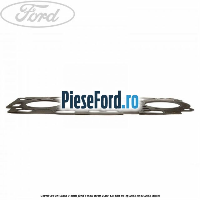 Garnitura, chiulasa 3 dinti Ford C-Max 2016-2020 1.5 TDCi 95 cp XXDA, XXDC, XXDD diesel