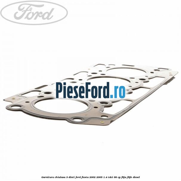 Garnitura chiulasa 3 dinti Ford Fiesta 2002-2005 1.4 TDCi 68 cp F6JA, F6JB diesel