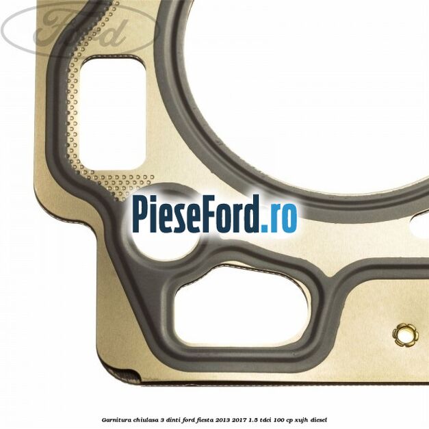 Garnitura, chiulasa 3 dinti Ford Fiesta 2013-2017 1.5 TDCi 100 cp XUJH diesel