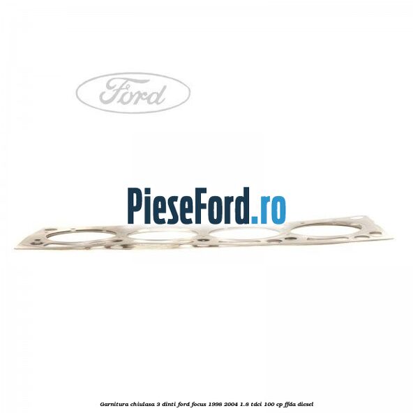 Garnitura chiulasa 3 dinti Ford Focus 1998-2004 1.8 TDCi 100 cp FFDA diesel