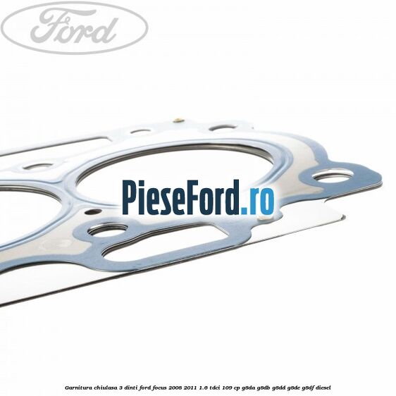 Garnitura chiulasa 3 dinti Ford Focus 2008-2011 1.6 TDCi 109 cp Garnitura chiulasa 3 dinti Ford Focus 2008-2011 1.6 TDCi 109 cp G8DA, G8DB, G8DD, G8DE, G8DF diesel
