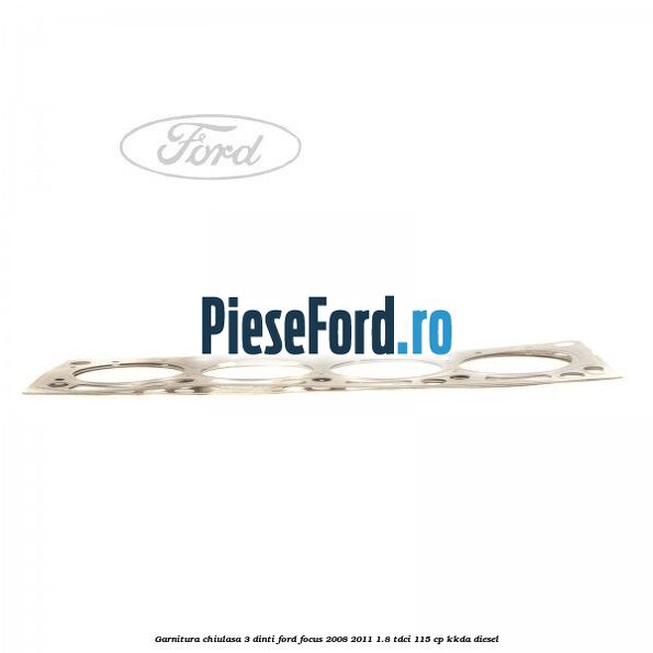 Garnitura chiulasa 3 dinti Ford Focus 2008-2011 1.8 TDCi 115 cp Garnitura chiulasa 3 dinti Ford Focus 2008-2011 1.8 TDCi 115 cp KKDA diesel