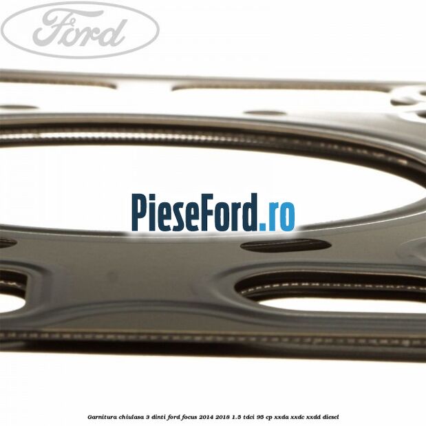Garnitura, chiulasa 3 dinti Ford Focus 2014-2018 1.5 TDCi 95 cp XXDA, XXDC, XXDD diesel