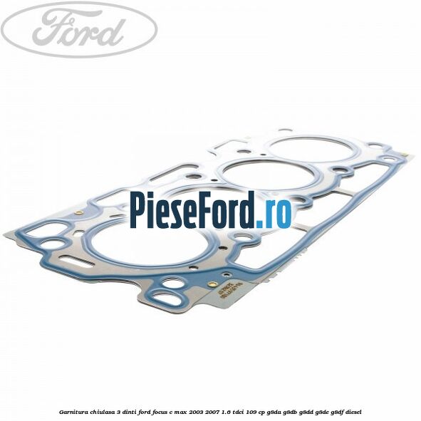 Garnitura chiulasa 3 dinti Ford Focus C-Max 2003-2007 1.6 TDCi 109 cp G8DA, G8DB, G8DD, G8DE, G8DF diesel