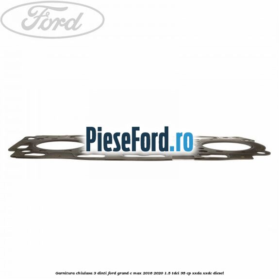 Garnitura, chiulasa 3 dinti Ford Grand C-Max 2016-2020 1.5 TDCi 95 cp XXDA, XXDC diesel