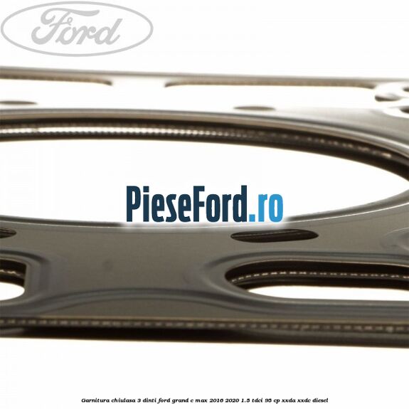 Garnitura, chiulasa 3 dinti Ford Grand C-Max 2016-2020 1.5 TDCi 95 cp XXDA, XXDC diesel