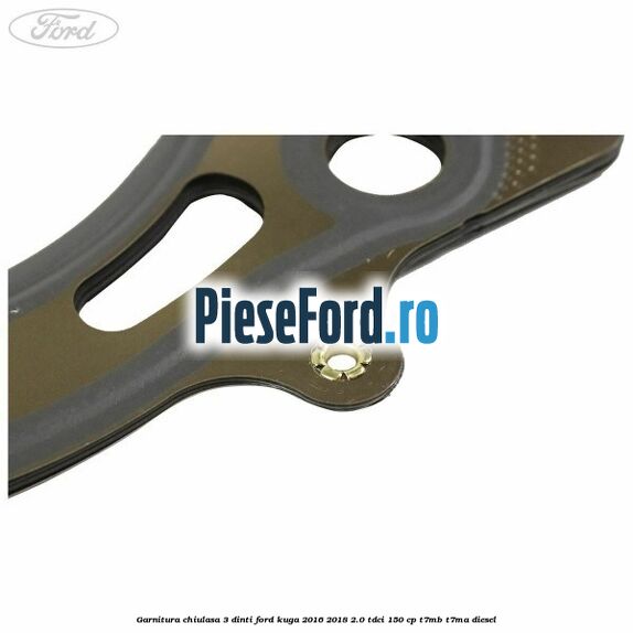 Garnitura chiulasa 3 dinti Ford Kuga 2016-2018 2.0 TDCi 150 cp T7MB, T7MA diesel