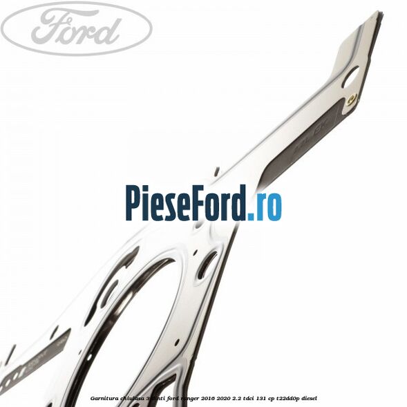 Garnitura chiulasa 3 dinti Ford Ranger 2016-2020 2.2 TDCi 131 cp T22DD0P diesel