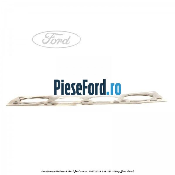 Garnitura chiulasa 3 dinti Ford S-Max 2007-2014 1.8 TDCi 100 cp FFWA diesel