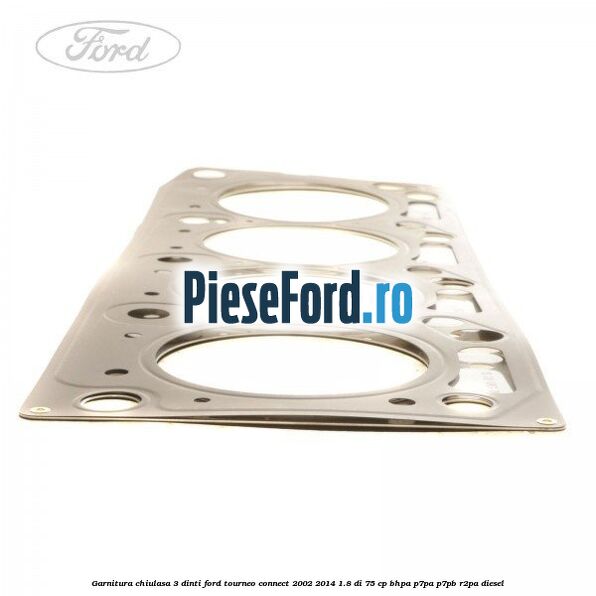 Garnitura chiulasa 3 dinti Ford Tourneo Connect 2002-2014 1.8 Di 75 cp BHPA, P7PA, P7PB, R2PA diesel