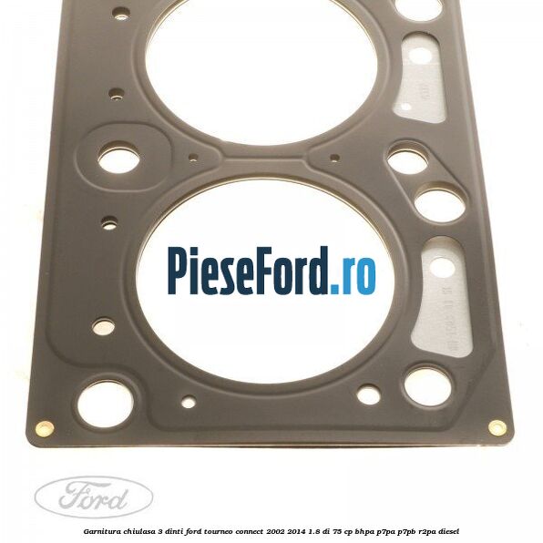 Garnitura chiulasa 3 dinti Ford Tourneo Connect 2002-2014 1.8 Di 75 cp BHPA, P7PA, P7PB, R2PA diesel