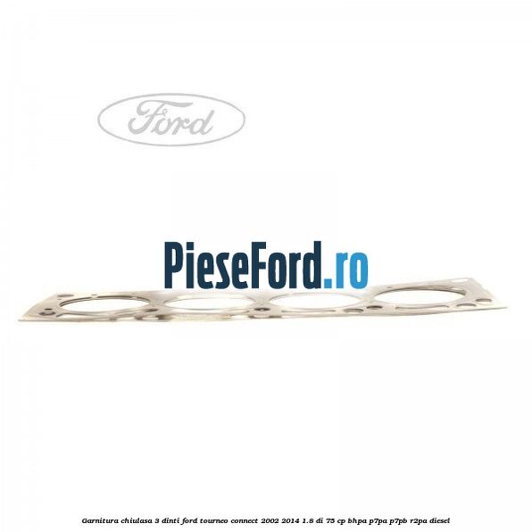 Garnitura chiulasa 3 dinti Ford Tourneo Connect 2002-2014 1.8 Di 75 cp BHPA, P7PA, P7PB, R2PA diesel