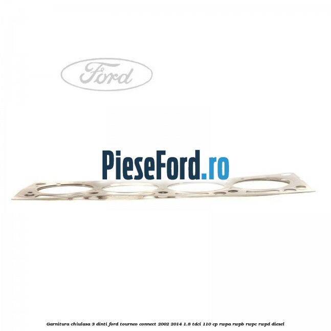 Garnitura chiulasa 3 dinti Ford Tourneo Connect 2002-2014 1.8 TDCi 110 cp RWPA, RWPB, RWPC, RWPD diesel