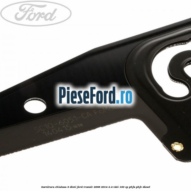 Garnitura chiulasa 3 dinti Ford Transit 2006-2014 2.4 TDCi 100 cp PHFA, PHFC diesel
