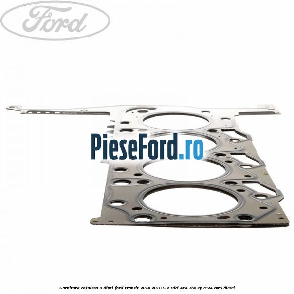 Garnitura chiulasa 3 dinti Ford Transit 2014-2018 2.2 TDCi 4x4 155 cp Garnitura chiulasa 3 dinti Ford Transit 2014-2018 2.2 TDCi 4x4 155 cp CV24, CVR5 diesel