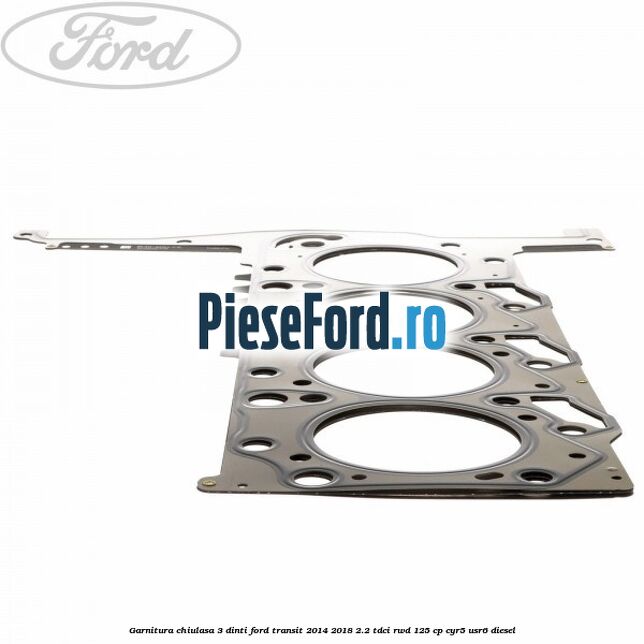 Garnitura chiulasa 3 dinti Ford Transit 2014-2018 2.2 TDCi RWD 125 cp CYR5, USR6 diesel