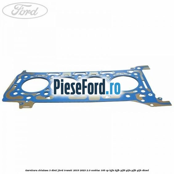 Garnitura chiulasa 3 dinti Ford Transit 2019-2023 2.0 EcoBlue 105 cp BJFA, BJFB, YLF6, YLFA, YLFB, YLFS diesel