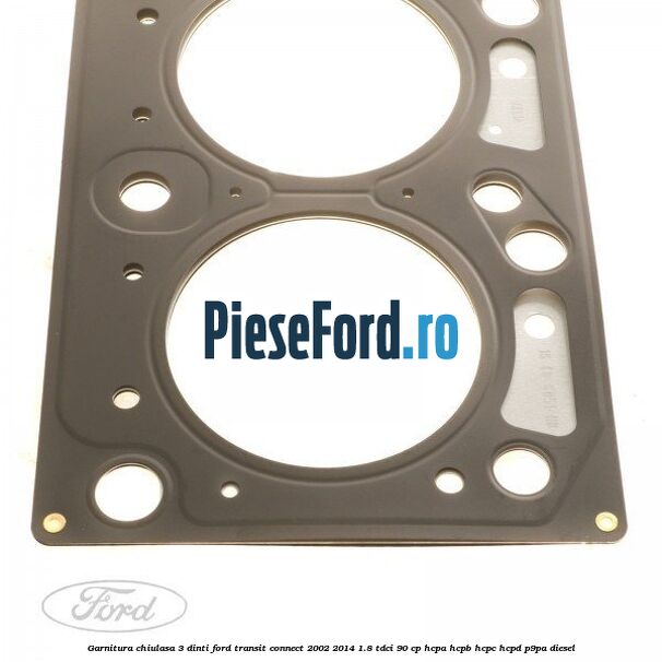 Garnitura chiulasa 3 dinti Ford Transit Connect 2002-2014 1.8 TDCi 90 cp HCPA, HCPB, HCPC, HCPD, P9PA diesel