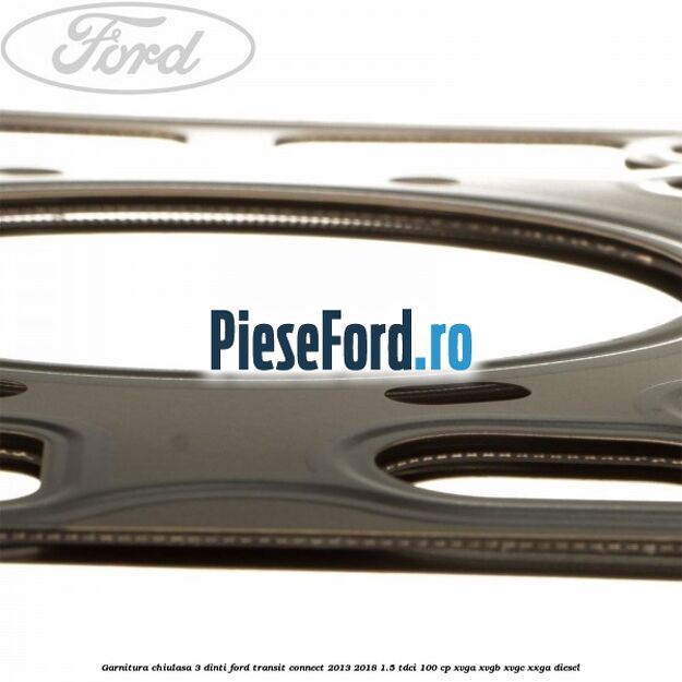 Garnitura, chiulasa 3 dinti Ford Transit Connect 2013-2018 1.5 TDCi 100 cp XVGA, XVGB, XVGC, XXGA diesel