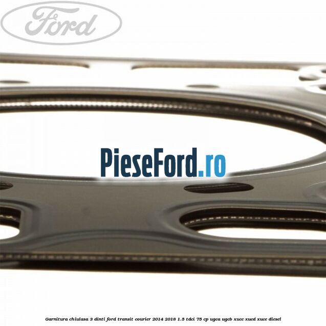 Garnitura, chiulasa 3 dinti Ford Transit Courier 2014-2018 1.5 TDCi 75 cp Garnitura, chiulasa 3 dinti Ford Transit Courier 2014-2018 1.5 TDCi 75 cp UGCA, UGCB, XUCC, XUCD, XUCE diesel