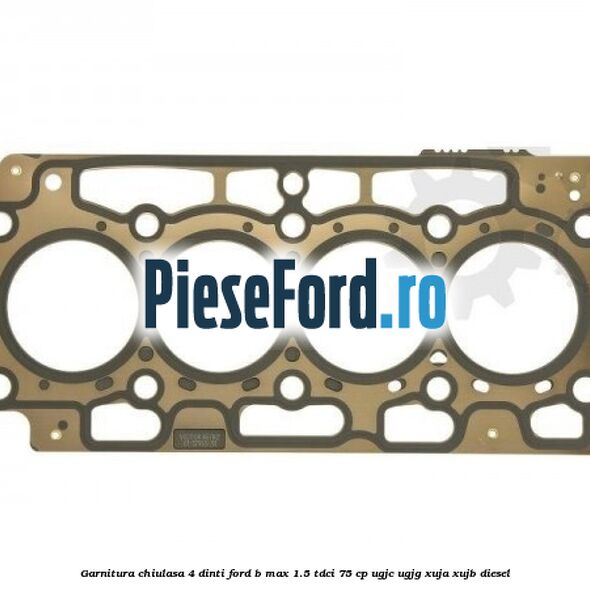Garnitura, chiulasa 4 dinti Ford B-Max 1.5 TDCi 75 cp UGJC, UGJG, XUJA, XUJB diesel