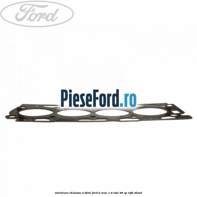 Garnitura, chiulasa 4 dinti Ford B-Max 1.6 TDCi 95 cp T3JB diesel