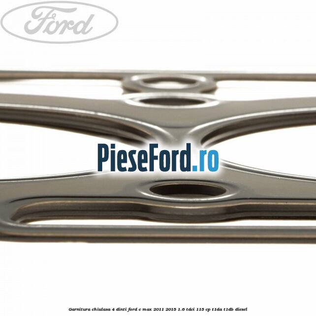 Garnitura, chiulasa 4 dinti Ford C-Max 2011-2015 1.6 TDCi 115 cp T1DA, T1DB diesel