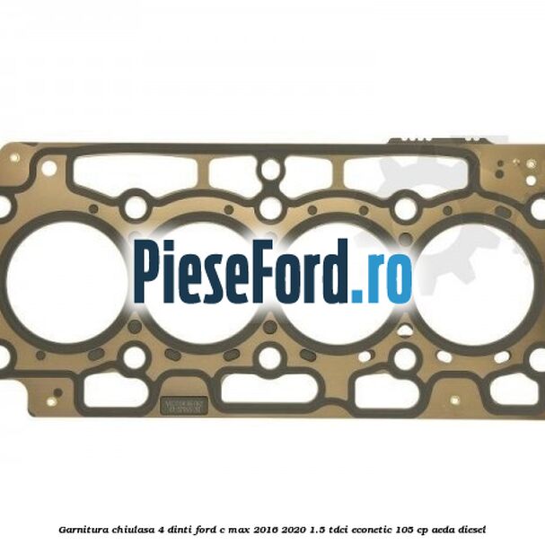 Garnitura, chiulasa 4 dinti Ford C-Max 2016-2020 1.5 TDCi ECOnetic 105 cp AEDA diesel