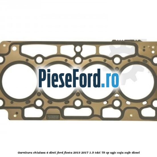 Garnitura, chiulasa 4 dinti Ford Fiesta 2013-2017 1.5 TDCi 75 cp UGJC, XUJA, XUJB diesel
