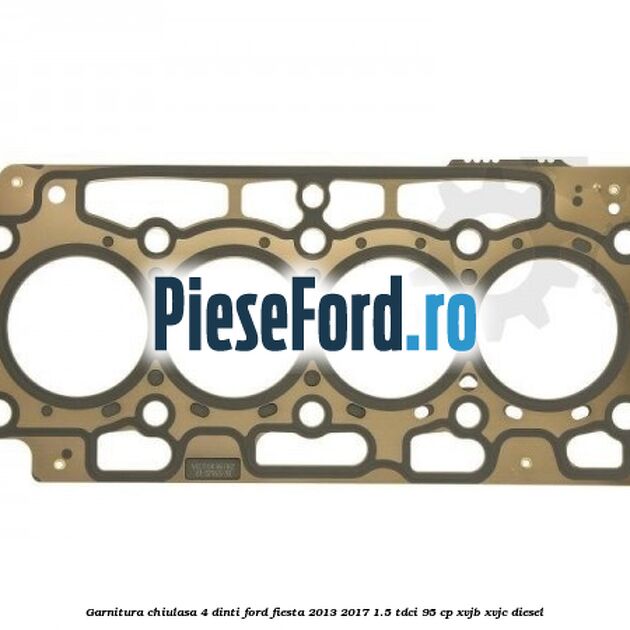 Garnitura, chiulasa 4 dinti Ford Fiesta 2013-2017 1.5 TDCi 95 cp XVJB, XVJC diesel