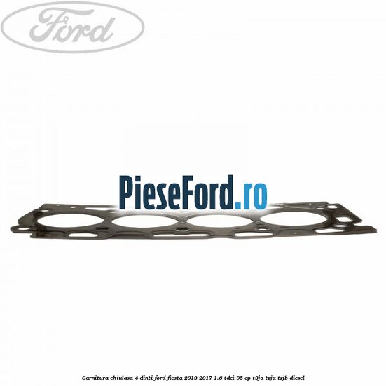 Garnitura, chiulasa 4 dinti Ford Fiesta 2013-2017 1.6 TDCi 95 cp T3JA, TZJA, TZJB diesel