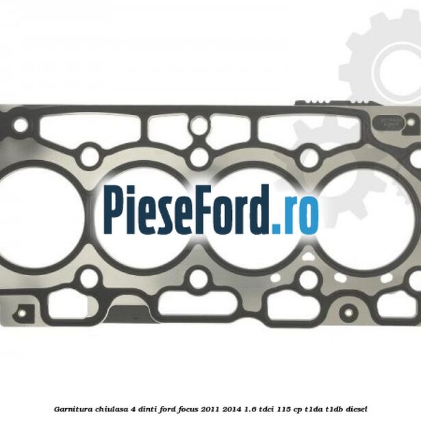 Garnitura, chiulasa 4 dinti Ford Focus 2011-2014 1.6 TDCi 115 cp T1DA, T1DB diesel