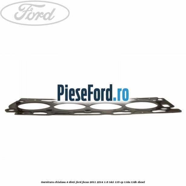 Garnitura, chiulasa 4 dinti Ford Focus 2011-2014 1.6 TDCi 115 cp T1DA, T1DB diesel