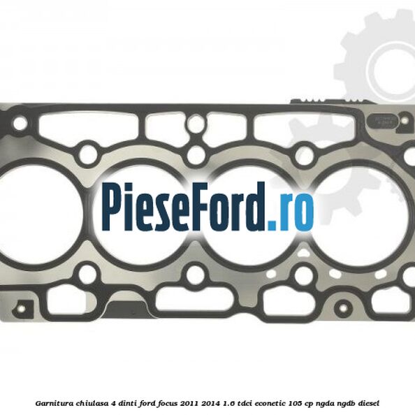 Garnitura, chiulasa 4 dinti Ford Focus 2011-2014 1.6 TDCi ECOnetic 105 cp NGDA, NGDB diesel