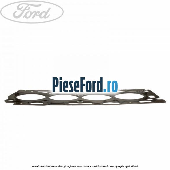 Garnitura, chiulasa 4 dinti Ford Focus 2014-2018 1.6 TDCi ECOnetic 105 cp Garnitura, chiulasa 4 dinti Ford Focus 2014-2018 1.6 TDCi ECOnetic 105 cp NGDA, NGDB diesel