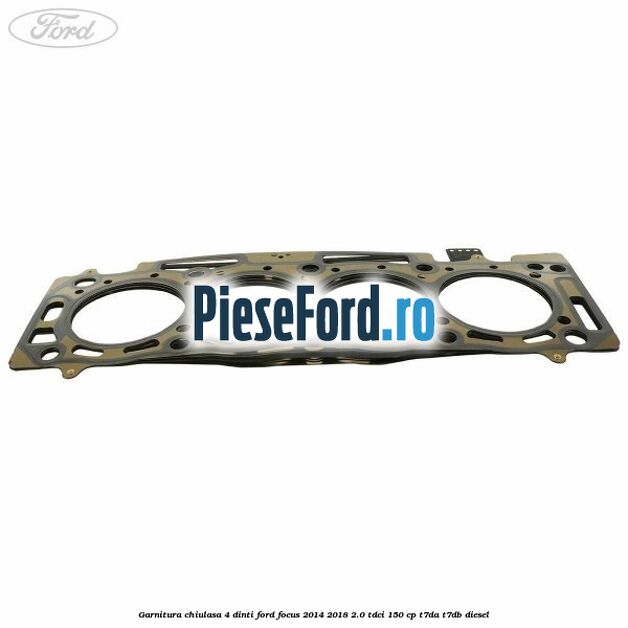 Garnitura chiulasa 4 dinti Ford Focus 2014-2018 2.0 TDCi 150 cp T7DA, T7DB diesel