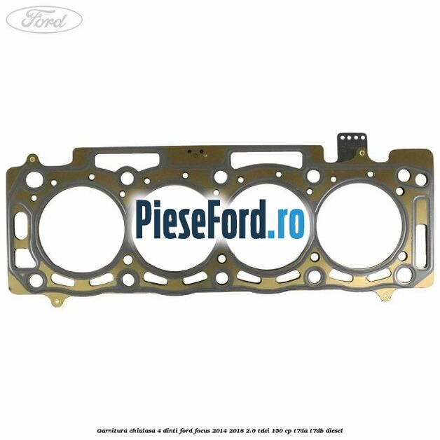 Garnitura chiulasa 4 dinti Ford Focus 2014-2018 2.0 TDCi 150 cp T7DA, T7DB diesel