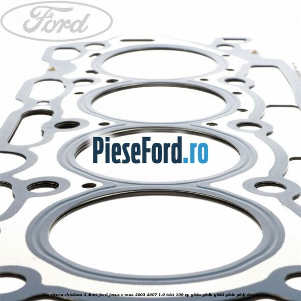 Garnitura chiulasa 4 dinti Ford Focus C-Max 2003-2007 1.6 TDCi 109 cp G8DA, G8DB, G8DD, G8DE, G8DF diesel