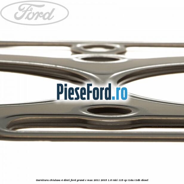 Garnitura, chiulasa 4 dinti Ford Grand C-Max 2011-2015 1.6 TDCi 115 cp T1DA, T1DB diesel