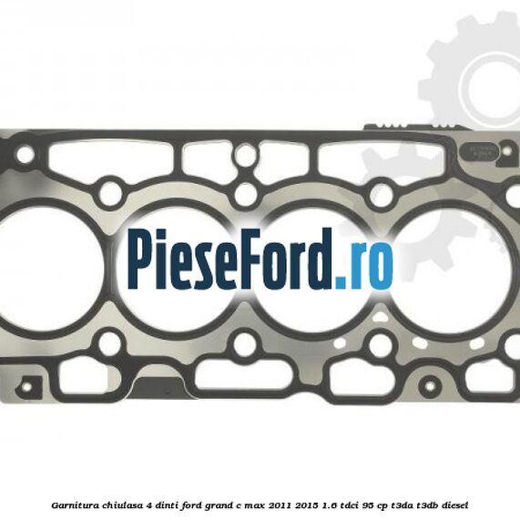 Garnitura, chiulasa 4 dinti Ford Grand C-Max 2011-2015 1.6 TDCi 95 cp T3DA, T3DB diesel