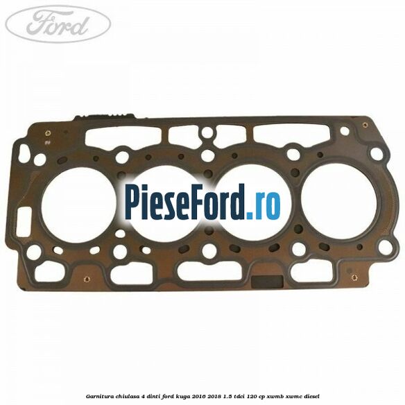 Garnitura, chiulasa 4 dinti Ford Kuga 2016-2018 1.5 TDCi 120 cp XWMB, XWMC diesel