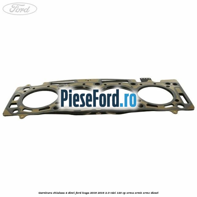 Garnitura chiulasa 4 dinti Ford Kuga 2016-2018 2.0 TDCi 120 cp XRMA, XRMB, XRMC diesel
