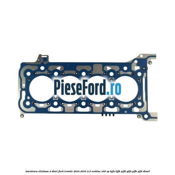 Garnitura chiulasa 4 dinti Ford Transit 2014-2018 2.0 EcoBlue 105 cp BJFA, BJFB, YLF6, YLFA, YLFB, YLFS diesel