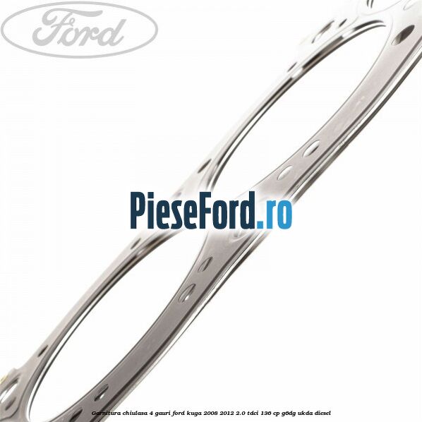 Garnitura chiulasa 4 gauri Ford Kuga 2008-2012 2.0 TDCi 136 cp G6DG, UKDA diesel